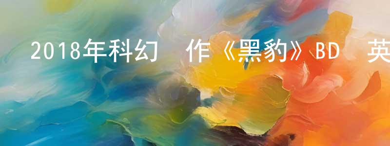 陳貞貞發布2018年科幻動作《黑豹》BD國英雙語雙字迅雷下載_深夜電影